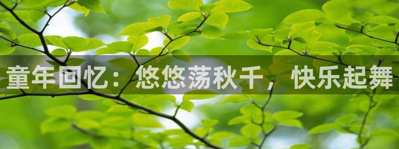 MK体育官网下载招商电话地址查询:童年回忆:悠悠荡秋千,快乐